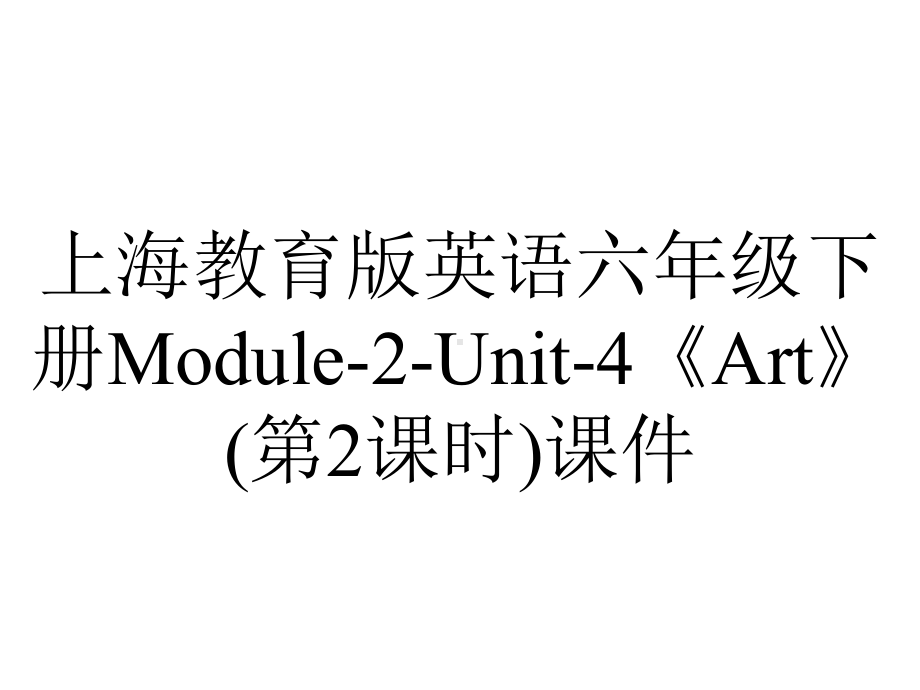 上海教育版英语六年级下册Module-2-Unit-4《Art》(第2课时)课件.pptx-(课件无音视频)_第1页