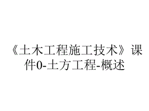 《土木工程施工技术》课件0-土方工程-概述.ppt