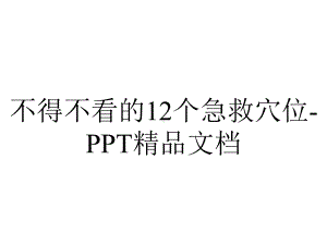 不得不看的12个急救穴位-PPT精品文档.ppt