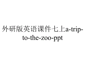 外研版英语课件七上a-trip-to-the-zoo-ppt.ppt--（课件中不含音视频）