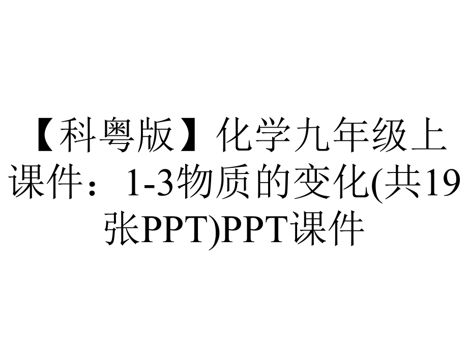 （科粤版）化学九年级上课件：1-3物质的变化(共19张)课件.pptx_第1页