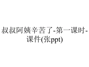 叔叔阿姨辛苦了-第一课时-课件(张ppt).pptx