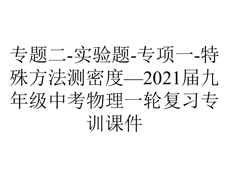 专题二-实验题-专项一-特殊方法测密度—2021届九年级中考物理一轮复习专训课件.ppt_第1页