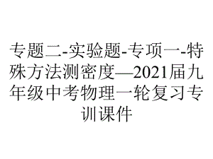 专题二-实验题-专项一-特殊方法测密度—2021届九年级中考物理一轮复习专训课件.ppt