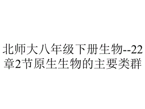 北师大八年级下册生物-22章2节原生生物的主要类群.ppt