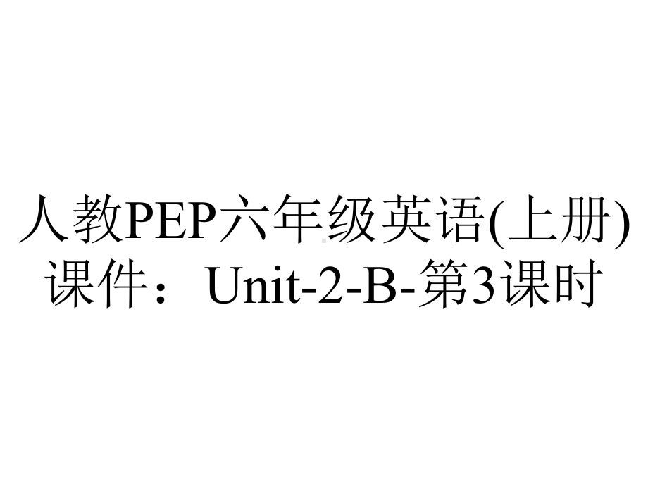 人教PEP六年级英语(上册)课件：Unit2B第3课时-2.pptx-(课件无音视频)_第1页