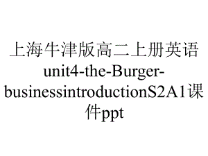 上海牛津版高二上册英语unit4-the-Burger-businessintroductionS2A1课件ppt.ppt-(课件无音视频)