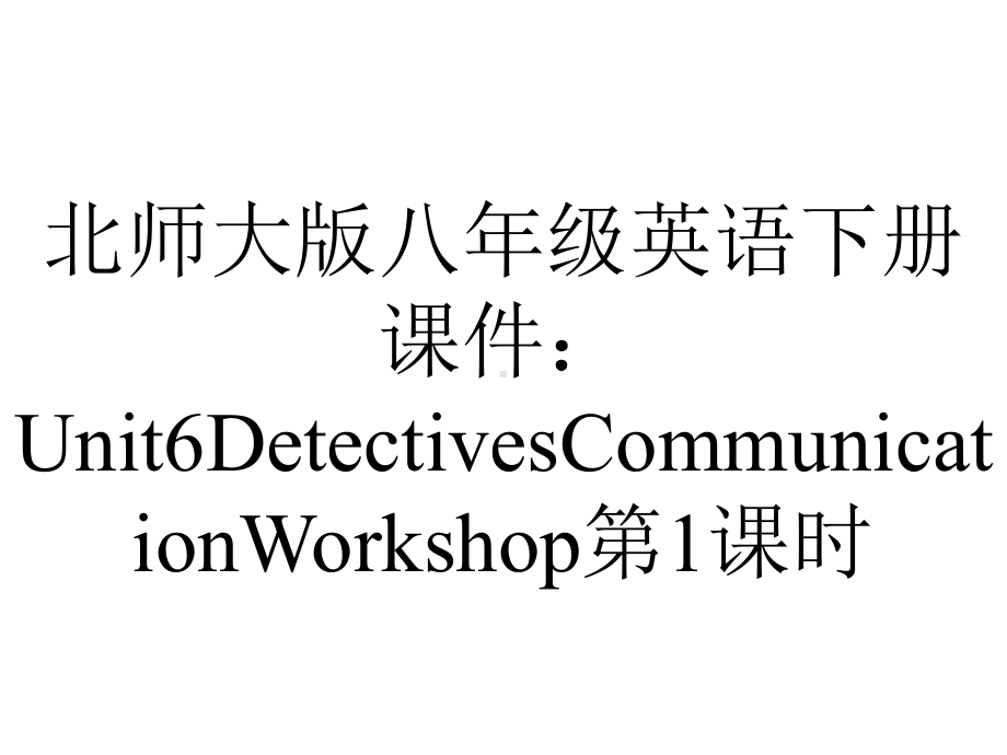 北师大版八年级英语下册课件：Unit6DetectivesCommunicationWorkshop第1课时.pptx--（课件中不含音视频）_第1页