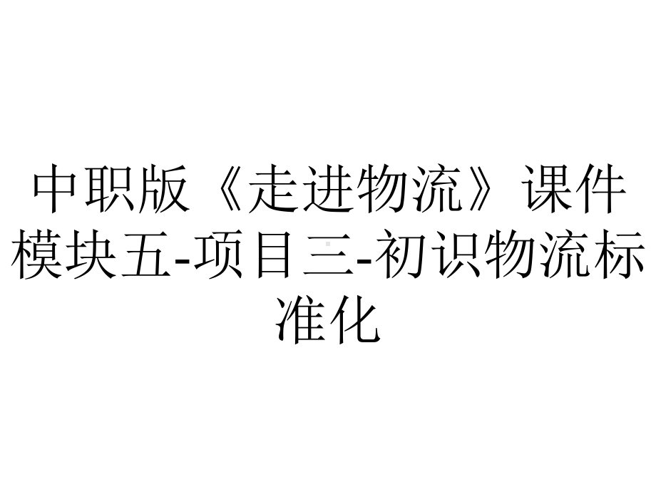 中职版《走进物流》课件模块五项目三初识物流标准化-2.pptx_第1页