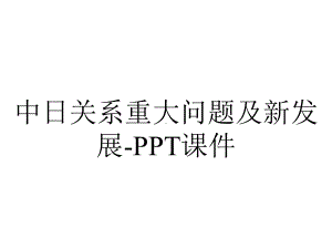 中日关系重大问题及新发展课件-2.ppt