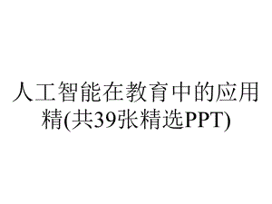 人工智能在教育中的应用精(共39张精选).pptx