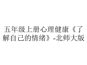 五年级上册心理健康《了解自己的情绪》北师大版.pptx