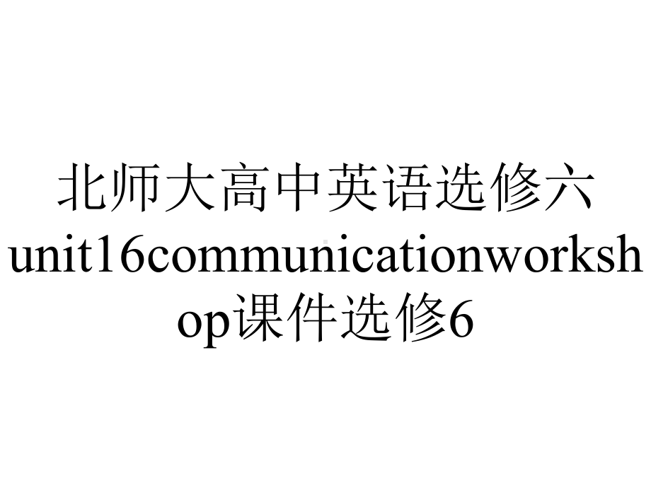 北师大高中英语选修六unit16communicationworkshop课件选修6.pptx--（课件中不含音视频）_第1页