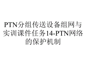 PTN分组传送设备组网与实训课件任务14-PTN网络的保护机制.ppt