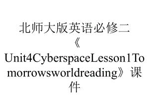 北师大版英语必修二《Unit4CyberspaceLesson1Tomorrowsworldreading》课件.pptx--（课件中不含音视频）