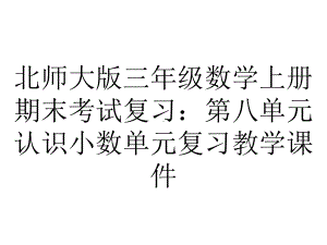 北师大版三年级数学上册期末考试复习：第八单元认识小数单元复习教学课件.pptx