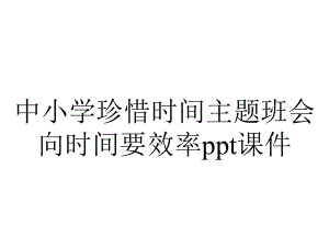 中小学珍惜时间主题班会向时间要效率课件.ppt