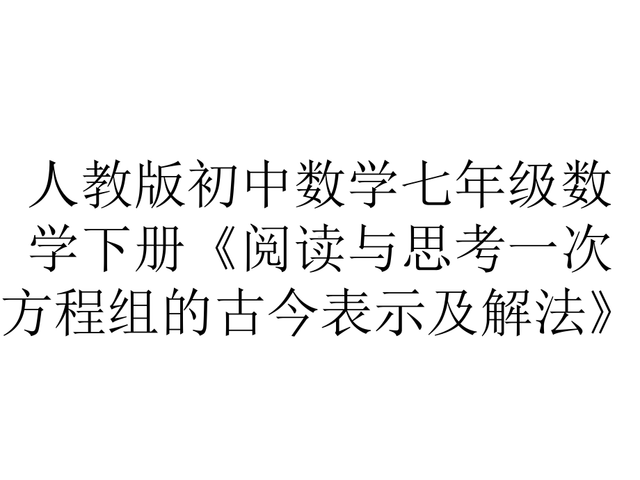 人教版初中数学七年级数学下册《阅读与思考一次方程组的古今表示及解法》.pptx_第1页