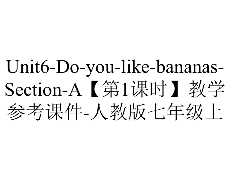 Unit6-Do-you-like-bananas-Section-A（第1课时）教学参考课件-人教版七年级上.ppt-(课件无音视频)_第1页