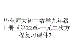 华东师大初中数学九年级上册《第22章-一元二次方程复习课件2-.ppt