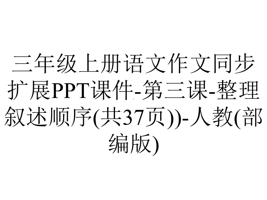 三年级上册语文作文同步扩展课件第三课整理叙述顺序(共37张))人教(部编版)-2.pptx_第1页