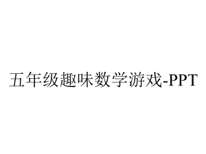 五年级趣味数学游戏.ppt