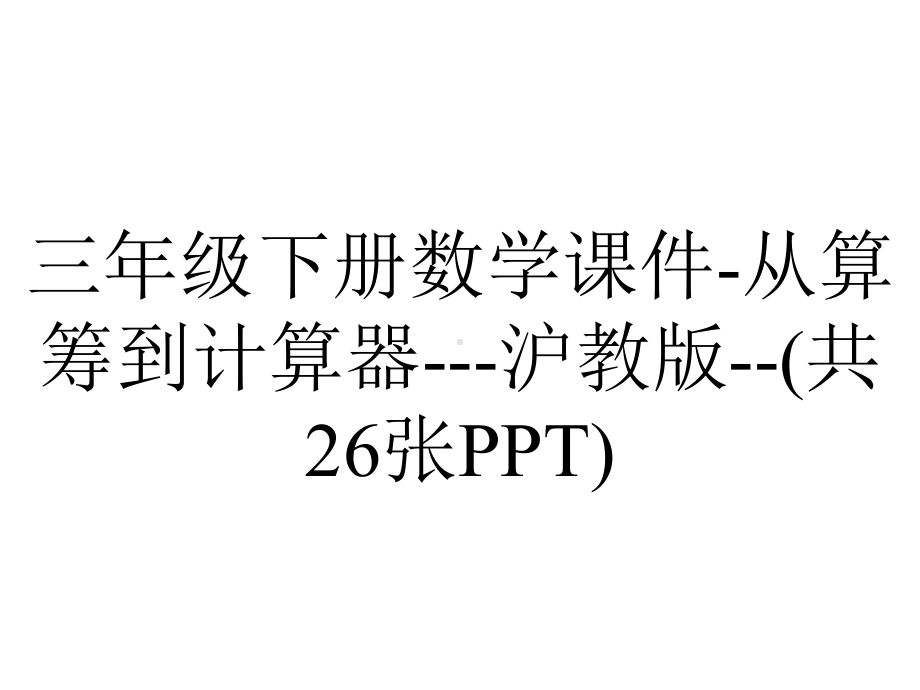 三年级下册数学课件-从算筹到计算器--沪教版-(共26张PPT).ppt_第1页