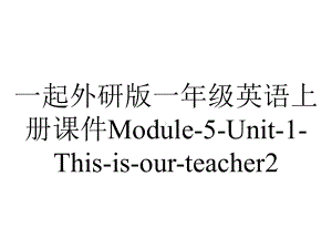 一起外研版一年级英语上册课件Module-5-Unit-1-This-is-our-teacher2.ppt-(课件无音视频)