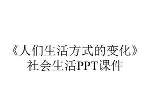 《人们生活方式的变化》社会生活课件.ppt