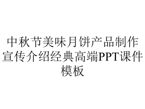 中秋节美味月饼产品制作宣传介绍经典高端课件模板.pptx