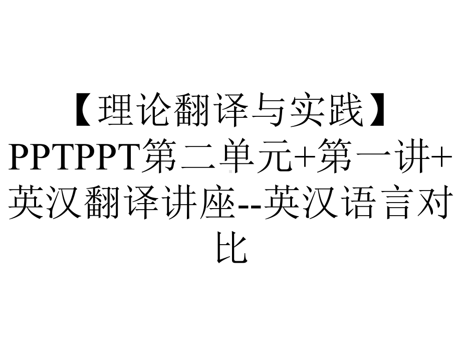 （理论翻译与实践）PPTPPT第二单元+第一讲+英汉翻译讲座-英汉语言对比.ppt_第1页