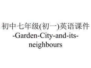 初中七年级(初一)英语课件-Garden-City-and-its-neighbours.ppt