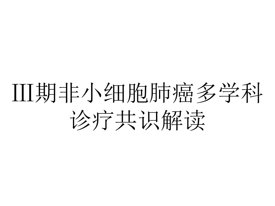 Ⅲ期非小细胞肺癌多学科诊疗共识解读.pptx_第1页