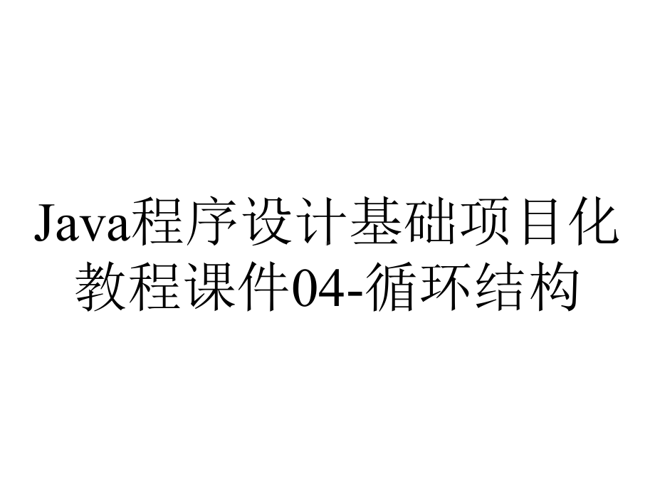 Java程序设计基础项目化教程课件04-循环结构.ppt_第1页