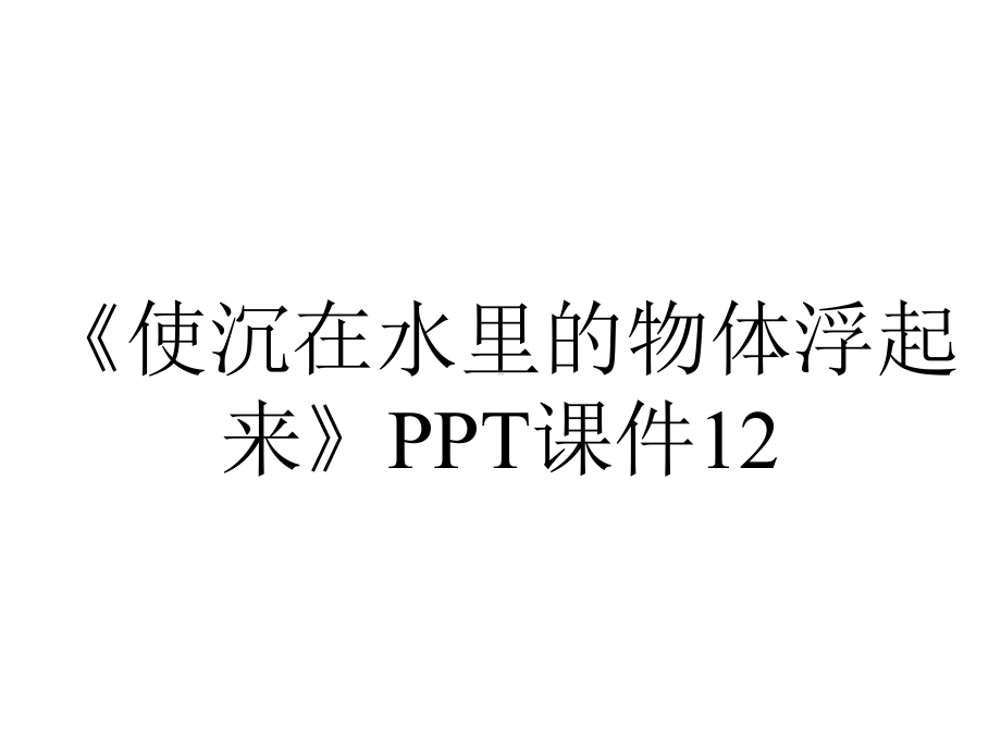 《使沉在水里的物体浮起来》PPT课件12.ppt_第1页