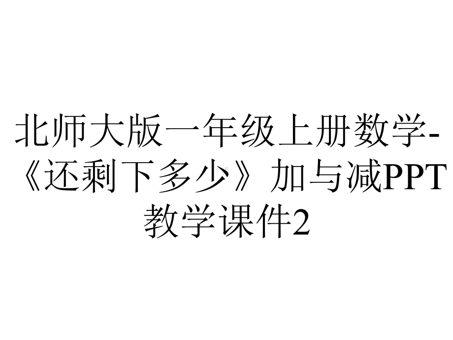 北师大版一年级上册数学-《还剩下多少》加与减PPT教学课件2.ppt_第1页