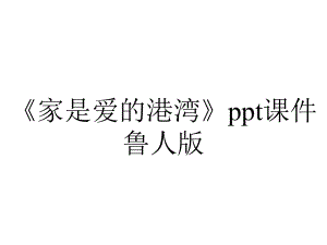 《家是爱的港湾》ppt课件鲁人版.ppt