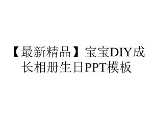 （最新精品）宝宝DIY成长相册生日PPT模板.pptx