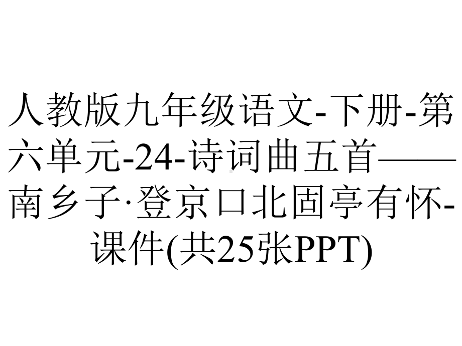 人教版九年级语文下册第六单元24诗词曲五首-南乡子·登京口北固亭有怀课件(共25张)-2.pptx_第1页