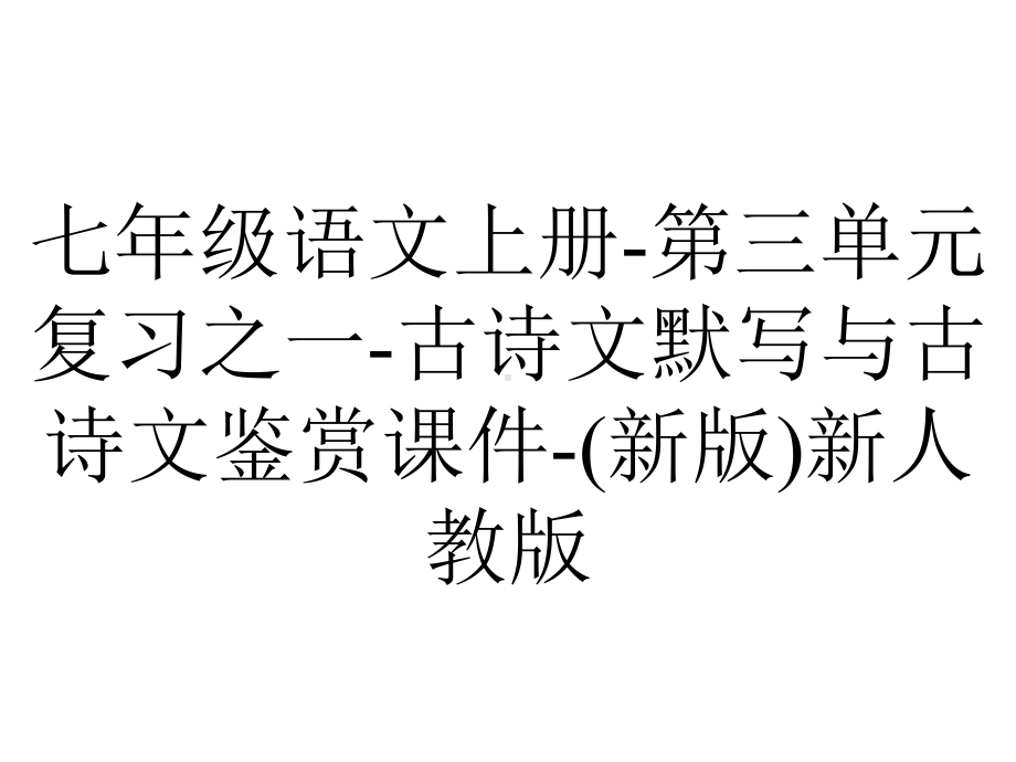 七年级语文上册-第三单元复习之一-古诗文默写与古诗文鉴赏课件-(新版)新人教版.ppt_第1页