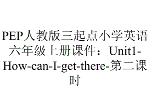 PEP人教版三起点小学英语六年级上册课件：Unit1-How-can-I-get-there-第二课时.ppt-(课件无音视频)