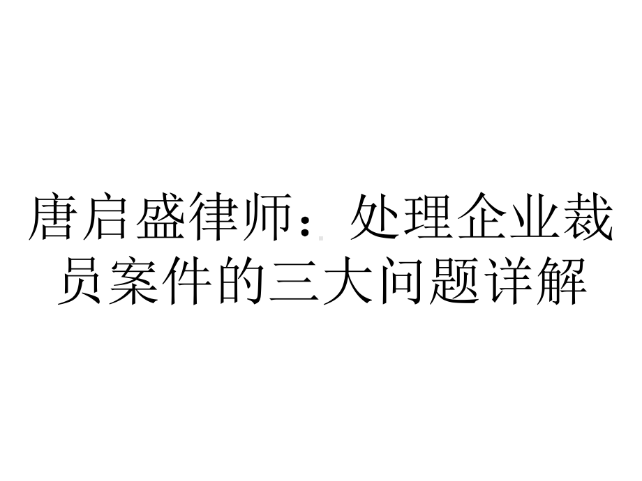 唐启盛律师：处理企业裁员案件的三大问题详解.pptx_第1页