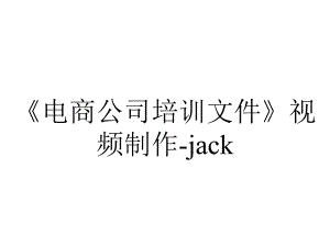 《电商公司培训文件》视频制作-jack.ppt