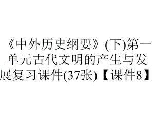 《中外历史纲要》(下)第一单元古代文明的产生与发展复习课件(37张)（课件8）.pptx