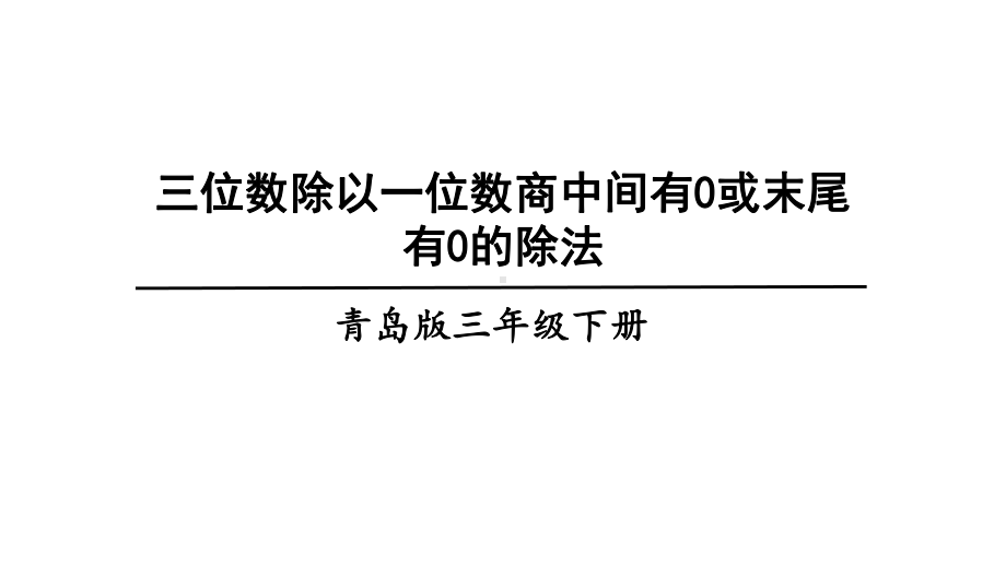 青岛版三年级数学下一两、三位数除以一位数(二)信息窗3三位数除以一位数商中间有0或末尾有0的除法课件.ppt_第1页