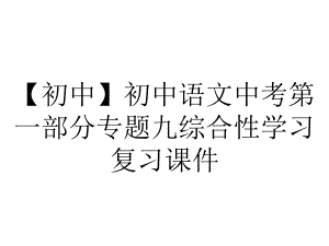 （初中）初中语文中考第一部分专题九综合性学习复习课件.pptx