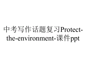 中考写作话题复习Protecttheenvironment课件-2.ppt