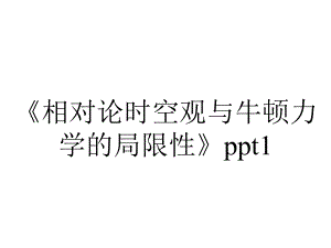 《相对论时空观与牛顿力学的局限性》ppt1.ppt