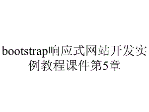 bootstrap响应式网站开发实例教程课件第5章.pptx