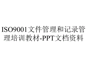 ISO9001文件管理和记录管理培训教材-PPT文档资料.ppt